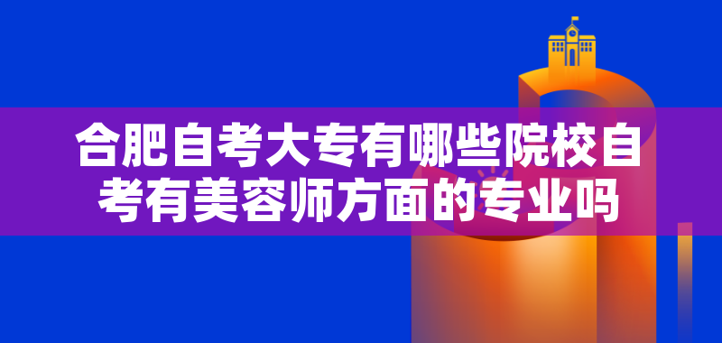 合肥自考大专有哪些院校自考有美容师方面的专业吗
