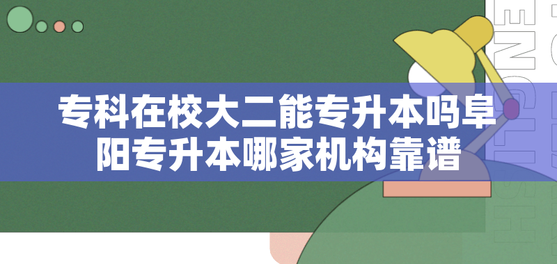 专科在校大二能专升本吗阜阳专升本哪家机构靠谱